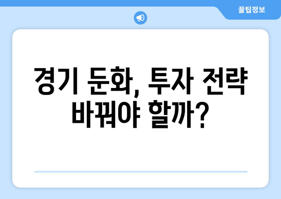 경기 둔화 시기, 투자 전략 재점검하기